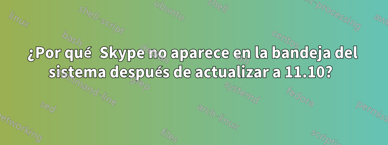 ¿Por qué Skype no aparece en la bandeja del sistema después de actualizar a 11.10? 