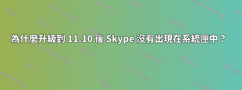 為什麼升級到 11.10 後 Skype 沒有出現在系統匣中？ 