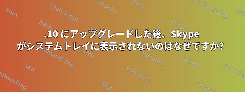 11.10 にアップグレードした後、Skype がシステムトレイに表示されないのはなぜですか? 