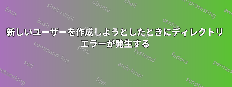 新しいユーザーを作成しようとしたときにディレクトリ エラーが発生する