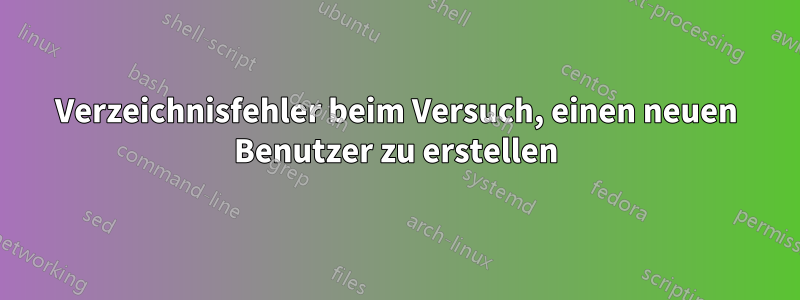 Verzeichnisfehler beim Versuch, einen neuen Benutzer zu erstellen