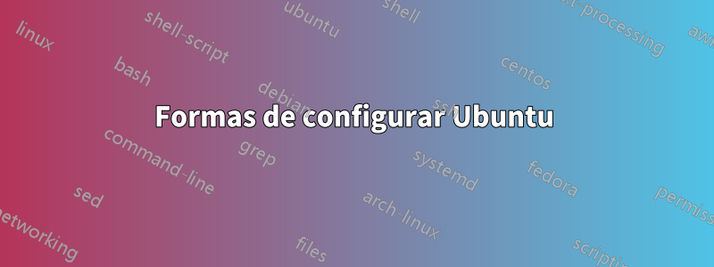 Formas de configurar Ubuntu