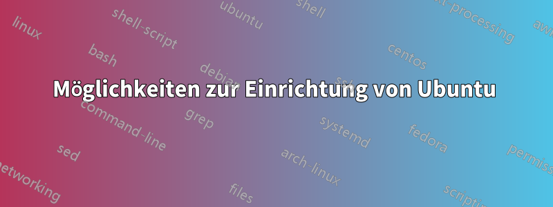 Möglichkeiten zur Einrichtung von Ubuntu