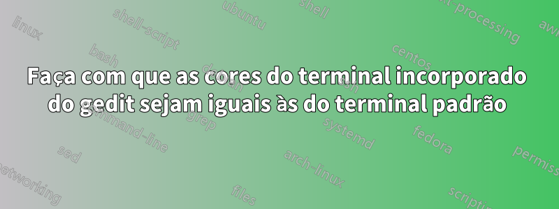 Faça com que as cores do terminal incorporado do gedit sejam iguais às do terminal padrão