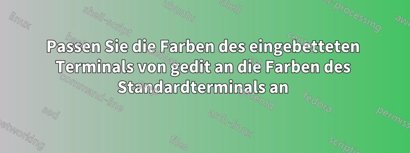 Passen Sie die Farben des eingebetteten Terminals von gedit an die Farben des Standardterminals an