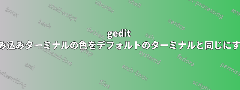 gedit 組み込みターミナルの色をデフォルトのターミナルと同じにする