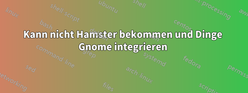 Kann nicht Hamster bekommen und Dinge Gnome integrieren