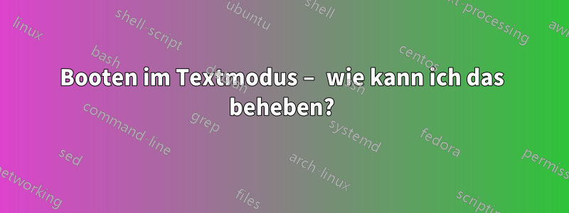 Booten im Textmodus – wie kann ich das beheben?