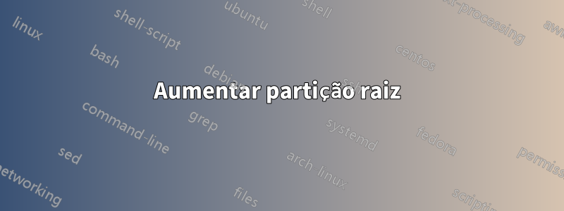 Aumentar partição raiz 