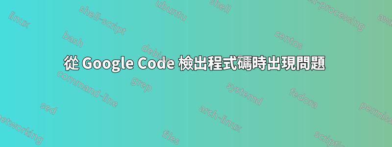 從 Google Code 檢出程式碼時出現問題