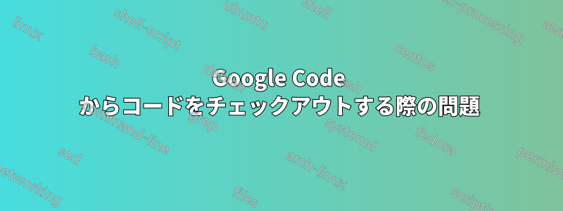 Google Code からコードをチェックアウトする際の問題