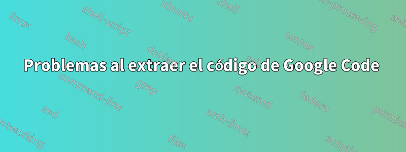 Problemas al extraer el código de Google Code