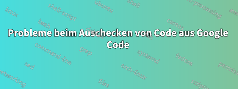 Probleme beim Auschecken von Code aus Google Code