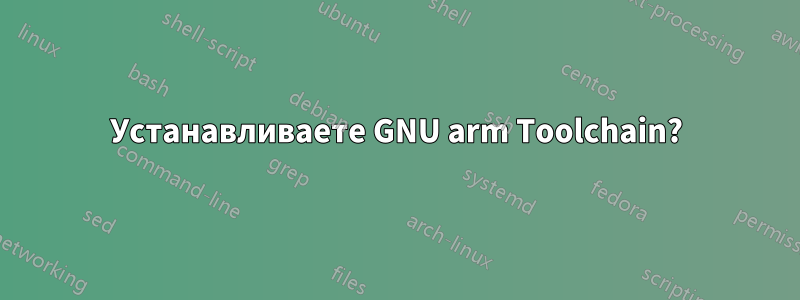 Устанавливаете GNU arm Toolchain?