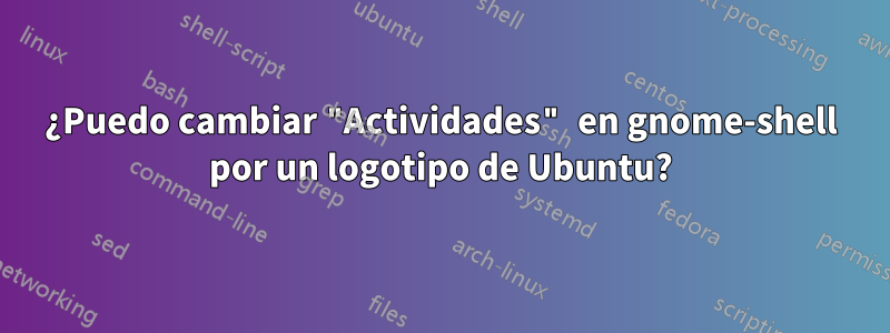 ¿Puedo cambiar "Actividades" en gnome-shell por un logotipo de Ubuntu?