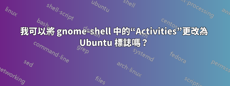 我可以將 gnome-shell 中的“Activities”更改為 Ubuntu 標誌嗎？