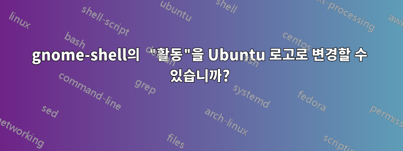 gnome-shell의 "활동"을 Ubuntu 로고로 변경할 수 있습니까?