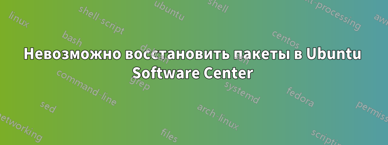 Невозможно восстановить пакеты в Ubuntu Software Center