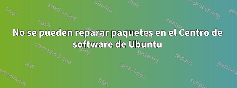 No se pueden reparar paquetes en el Centro de software de Ubuntu