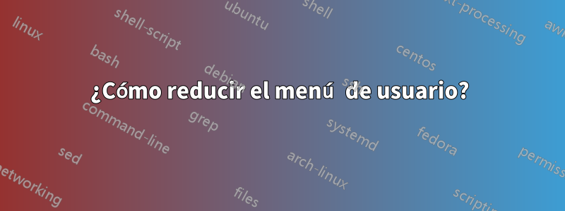 ¿Cómo reducir el menú de usuario?