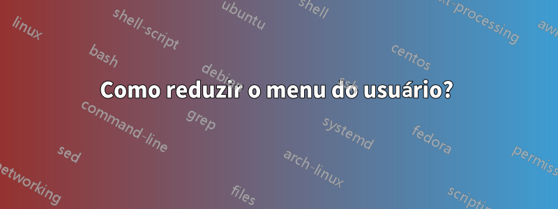 Como reduzir o menu do usuário?