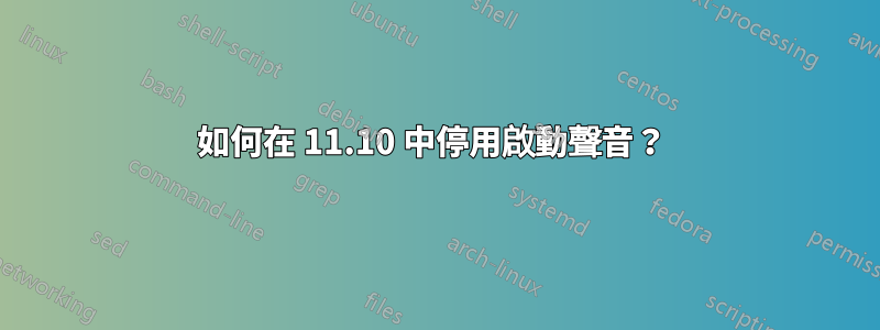 如何在 11.10 中停用啟動聲音？ 