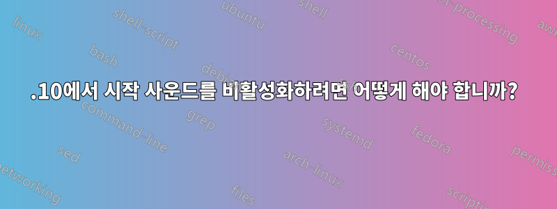 11.10에서 시작 사운드를 비활성화하려면 어떻게 해야 합니까? 