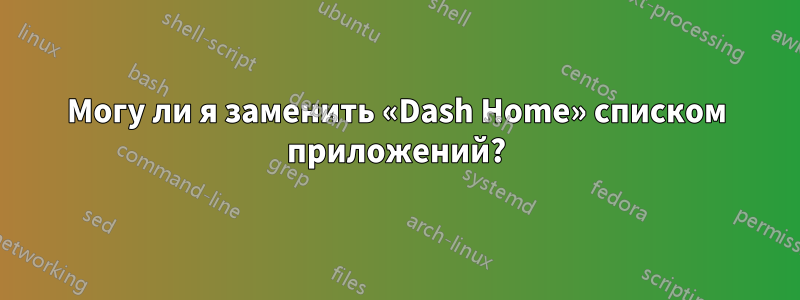 Могу ли я заменить «Dash Home» списком приложений?