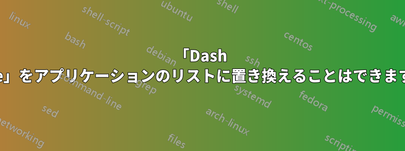 「Dash Home」をアプリケーションのリストに置き換えることはできますか？