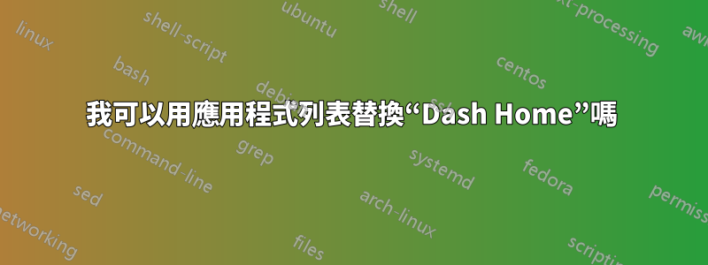 我可以用應用程式列表替換“Dash Home”嗎