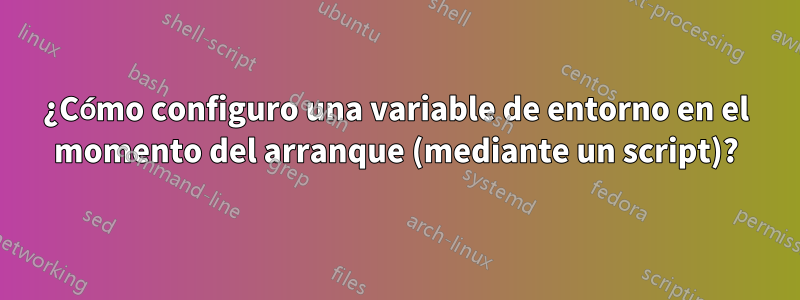 ¿Cómo configuro una variable de entorno en el momento del arranque (mediante un script)?