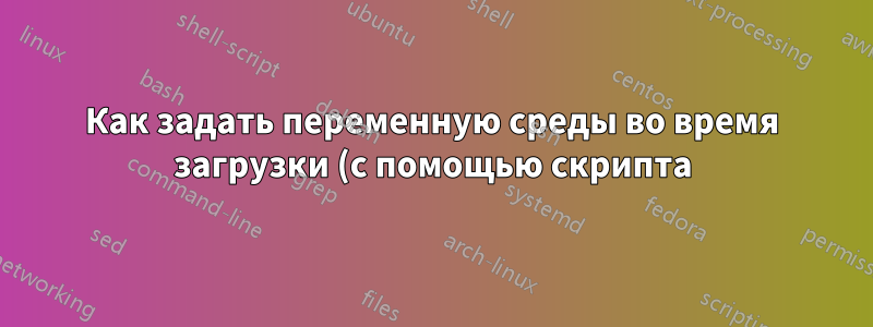 Как задать переменную среды во время загрузки (с помощью скрипта)?