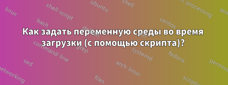 Как задать переменную среды во время загрузки (с помощью скрипта)?