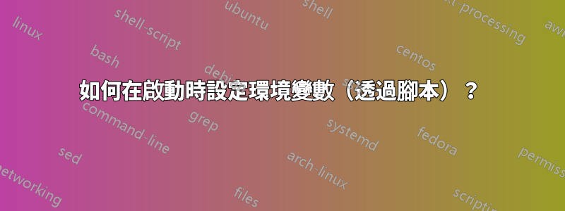 如何在啟動時設定環境變數（透過腳本）？