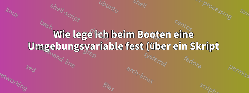 Wie lege ich beim Booten eine Umgebungsvariable fest (über ein Skript)?