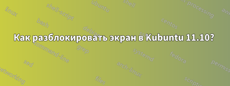 Как разблокировать экран в Kubuntu 11.10?