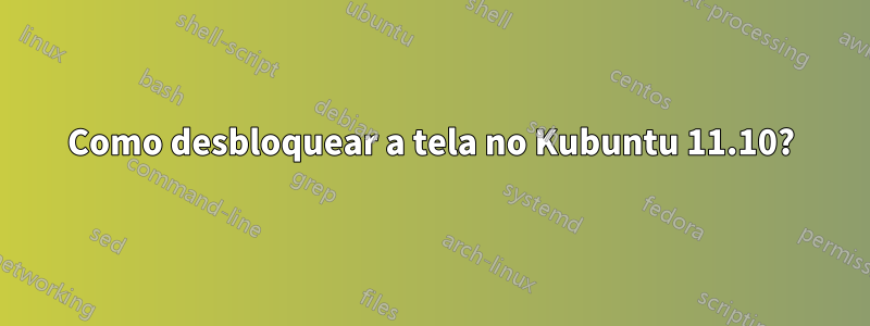 Como desbloquear a tela no Kubuntu 11.10?