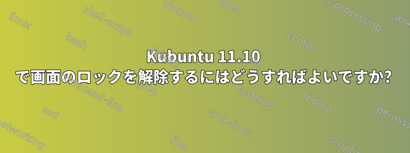 Kubuntu 11.10 で画面のロックを解除するにはどうすればよいですか?