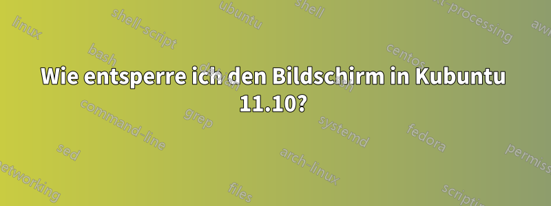 Wie entsperre ich den Bildschirm in Kubuntu 11.10?