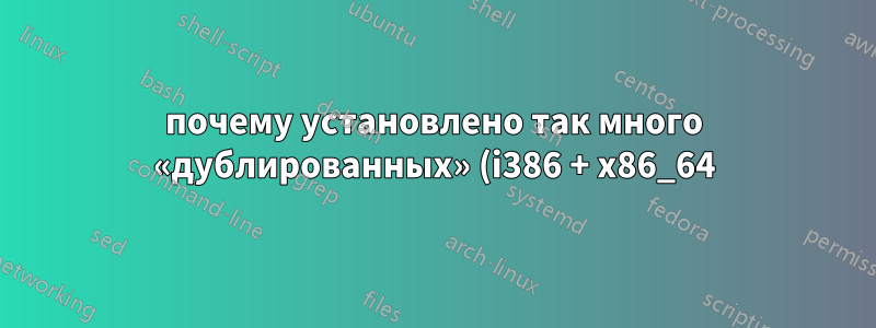 почему установлено так много «дублированных» (i386 + x86_64) пакетов?