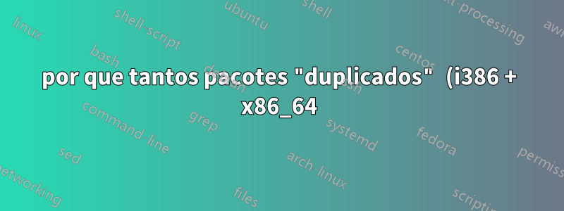 por que tantos pacotes "duplicados" (i386 + x86_64) instalados?