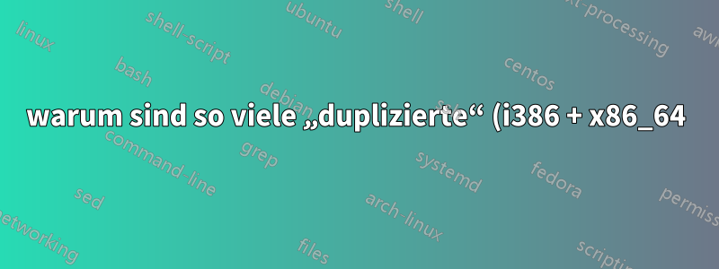 warum sind so viele „duplizierte“ (i386 + x86_64) Pakete installiert?