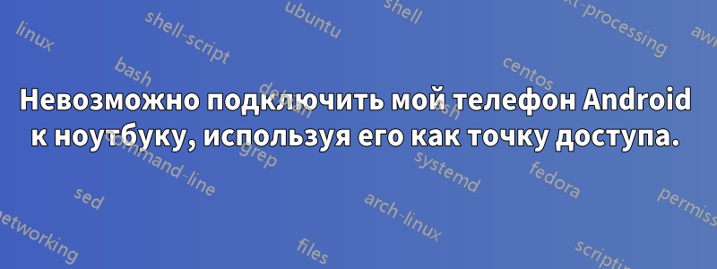 Невозможно подключить мой телефон Android к ноутбуку, используя его как точку доступа.