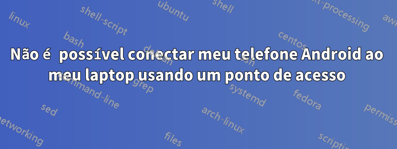 Não é possível conectar meu telefone Android ao meu laptop usando um ponto de acesso