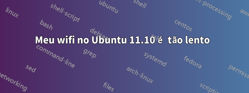 Meu wifi no Ubuntu 11.10 é tão lento 