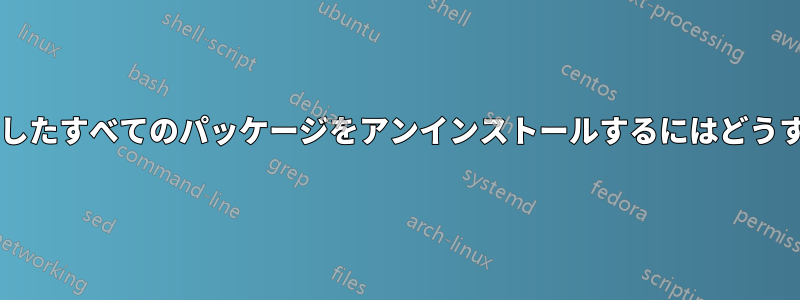 今日インストールしたすべてのパッケージをアンインストールするにはどうすればいいですか?