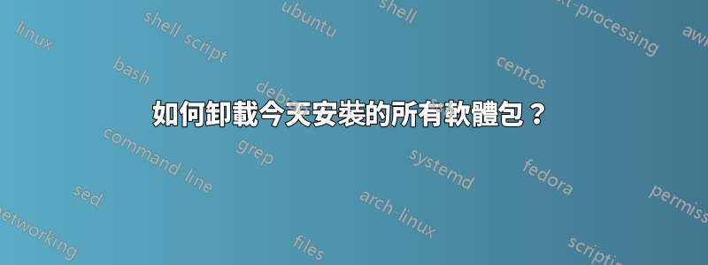 如何卸載今天安裝的所有軟體包？