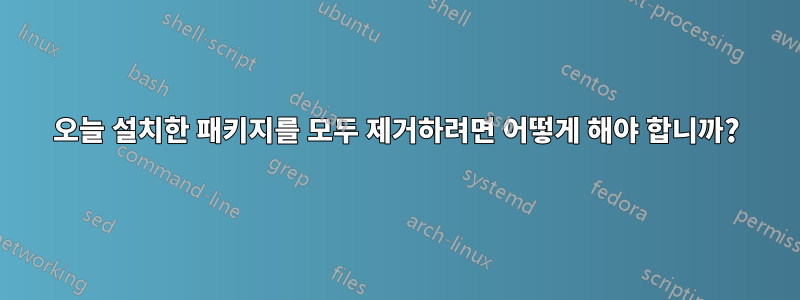 오늘 설치한 패키지를 모두 제거하려면 어떻게 해야 합니까?