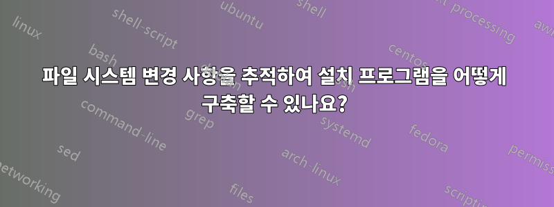 파일 시스템 변경 사항을 추적하여 설치 프로그램을 어떻게 구축할 수 있나요?