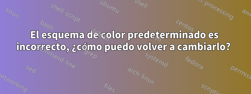 El esquema de color predeterminado es incorrecto, ¿cómo puedo volver a cambiarlo? 